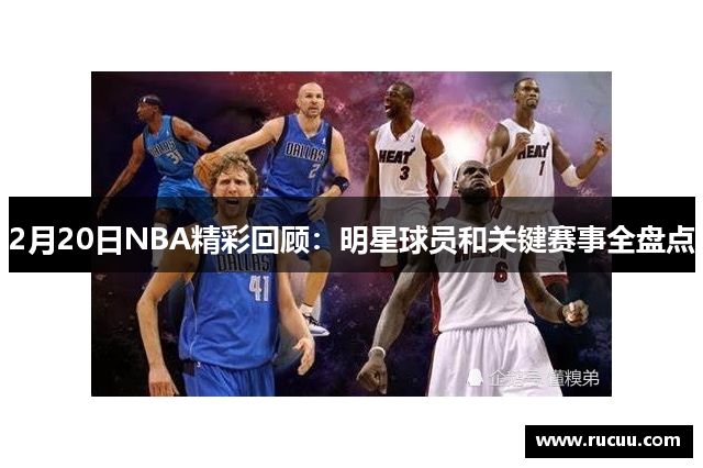 2月20日NBA精彩回顾：明星球员和关键赛事全盘点