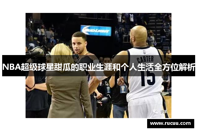 NBA超级球星甜瓜的职业生涯和个人生活全方位解析