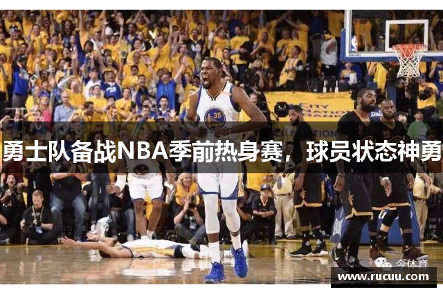 勇士队备战NBA季前热身赛，球员状态神勇