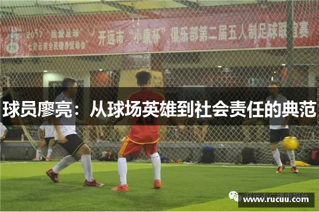球员廖亮：从球场英雄到社会责任的典范