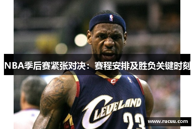 NBA季后赛紧张对决：赛程安排及胜负关键时刻