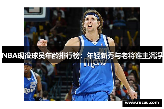 NBA现役球员年龄排行榜：年轻新秀与老将谁主沉浮
