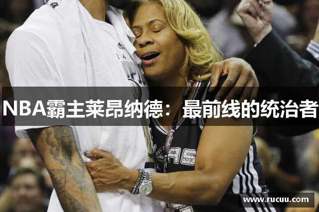 NBA霸主莱昂纳德：最前线的统治者