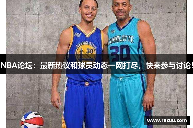 NBA论坛：最新热议和球员动态一网打尽，快来参与讨论！