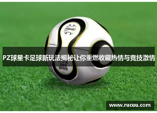 PZ球星卡足球新玩法揭秘让你重燃收藏热情与竞技激情