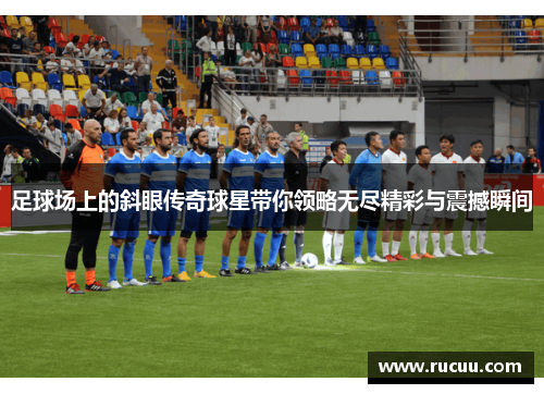 足球场上的斜眼传奇球星带你领略无尽精彩与震撼瞬间