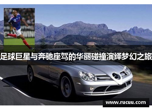 足球巨星与奔驰座驾的华丽碰撞演绎梦幻之旅