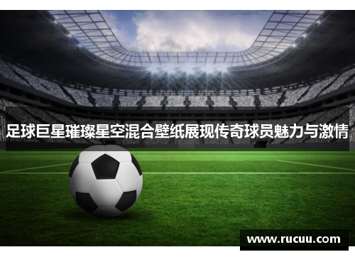 足球巨星璀璨星空混合壁纸展现传奇球员魅力与激情