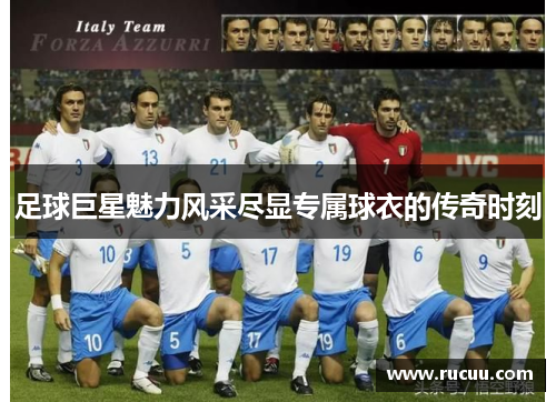 足球巨星魅力风采尽显专属球衣的传奇时刻